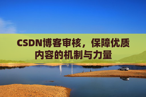 CSDN博客审核，保障优质内容的机制与力量